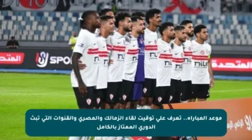 موعد المباراة.. تعرف على توقيت لقاء الزمالك والمصري والقنوات التي تبث الدوري الممتاز بالكامل